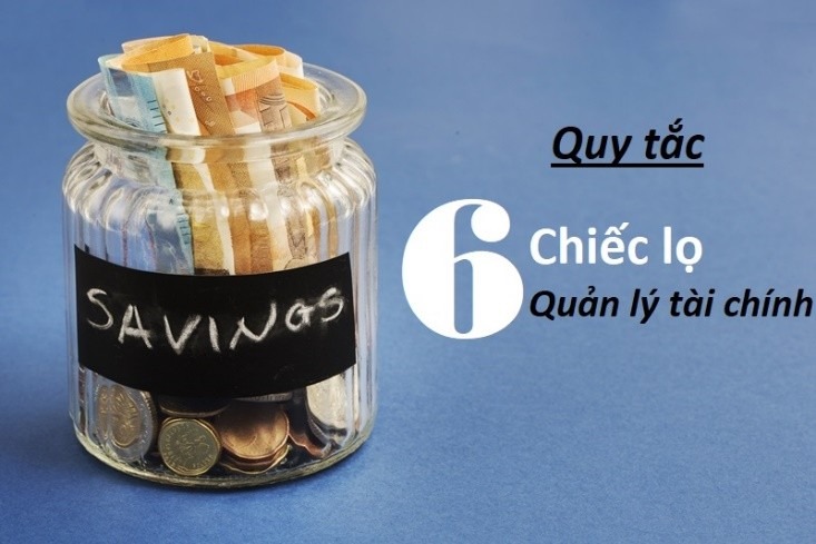 Muốn quản lý tài chính hiệu quả, bạn cần tuân thủ các nguyên tắc trong mô hình quản lý chi tiêu 6 chiếc lọ.